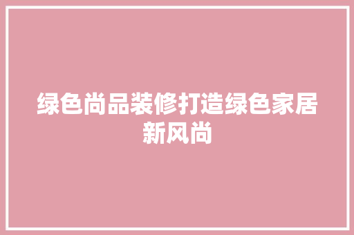 绿色尚品装修打造绿色家居新风尚