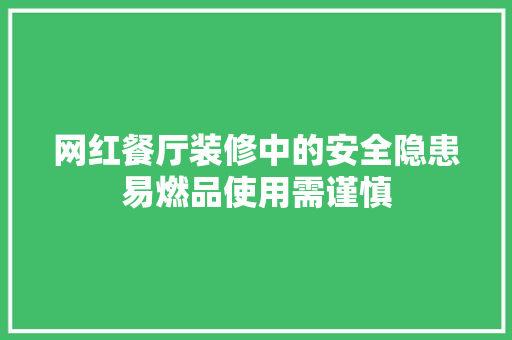 网红餐厅装修中的安全隐患易燃品使用需谨慎