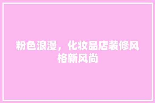 粉色浪漫，化妆品店装修风格新风尚