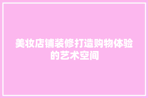 美妆店铺装修打造购物体验的艺术空间