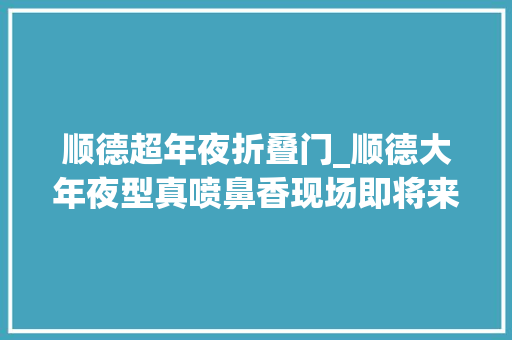 顺德超年夜折叠门_顺德大年夜型真喷鼻香现场即将来袭→