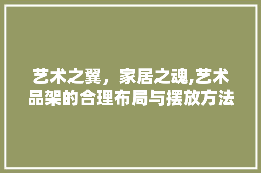 艺术之翼，家居之魂,艺术品架的合理布局与摆放方法