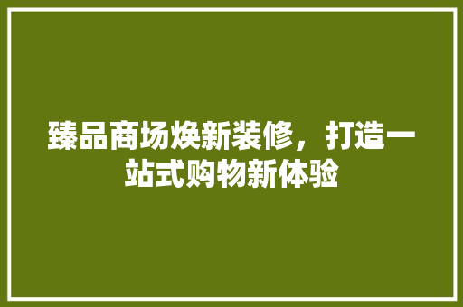 臻品商场焕新装修，打造一站式购物新体验
