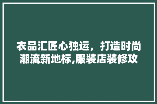 衣品汇匠心独运，打造时尚潮流新地标,服装店装修攻略