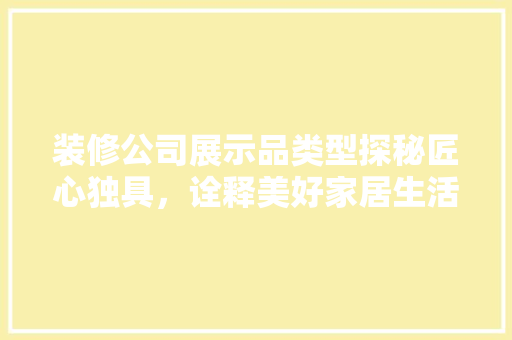 装修公司展示品类型探秘匠心独具，诠释美好家居生活