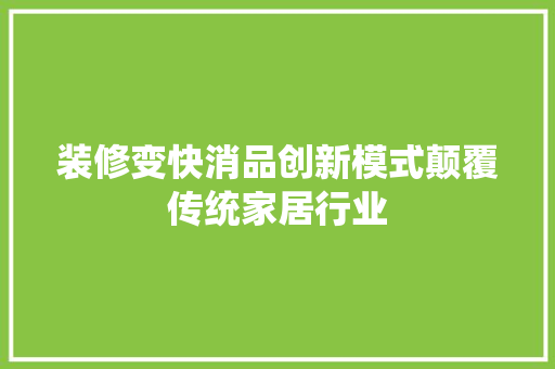 装修变快消品创新模式颠覆传统家居行业