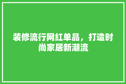装修流行网红单品，打造时尚家居新潮流