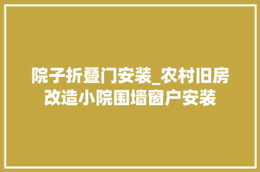 院子折叠门安装_农村旧房改造小院围墙窗户安装