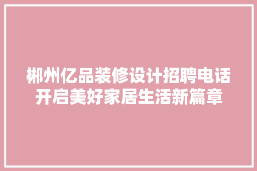 郴州亿品装修设计招聘电话开启美好家居生活新篇章