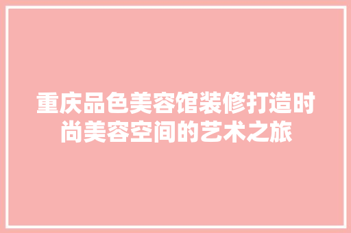 重庆品色美容馆装修打造时尚美容空间的艺术之旅