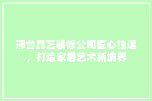 邢台品艺装修公司匠心独运，打造家居艺术新境界