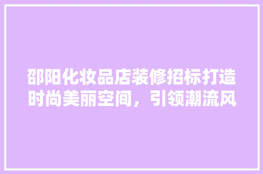 邵阳化妆品店装修招标打造时尚美丽空间，引领潮流风向标
