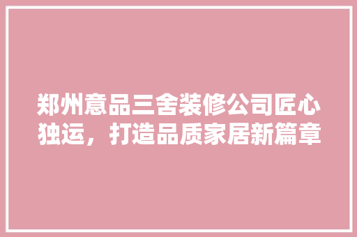 郑州意品三舍装修公司匠心独运，打造品质家居新篇章
