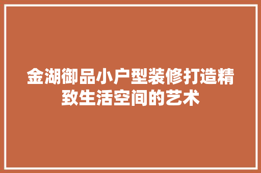 金湖御品小户型装修打造精致生活空间的艺术
