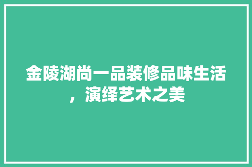金陵湖尚一品装修品味生活，演绎艺术之美