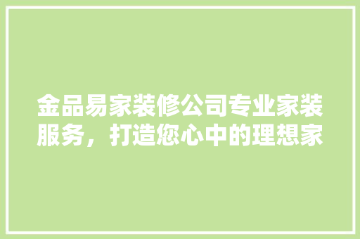 金品易家装修公司专业家装服务，打造您心中的理想家园