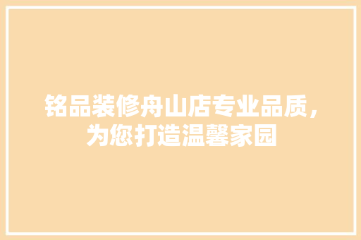 铭品装修舟山店专业品质，为您打造温馨家园