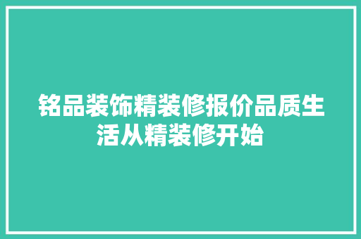 铭品装饰精装修报价品质生活从精装修开始