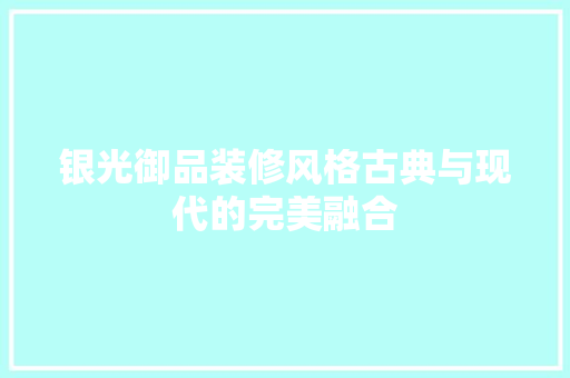 银光御品装修风格古典与现代的完美融合