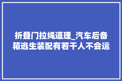 折叠门拉绳道理_汽车后备箱逃生装配有若干人不会运用这个生门