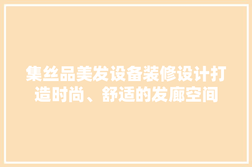 集丝品美发设备装修设计打造时尚、舒适的发廊空间