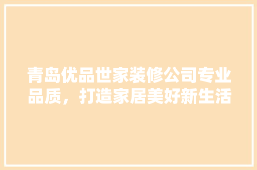 青岛优品世家装修公司专业品质，打造家居美好新生活