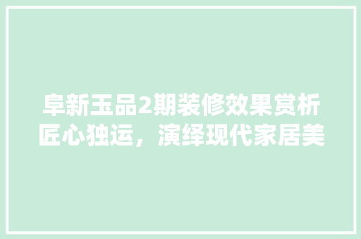 阜新玉品2期装修效果赏析匠心独运，演绎现代家居美学