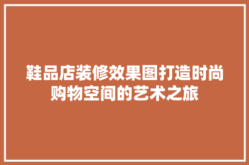 鞋品店装修效果图打造时尚购物空间的艺术之旅