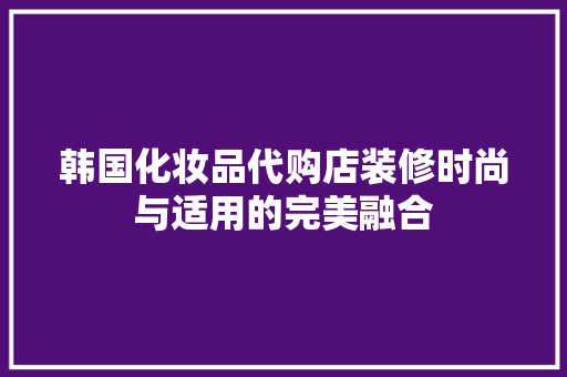 韩国化妆品代购店装修时尚与适用的完美融合