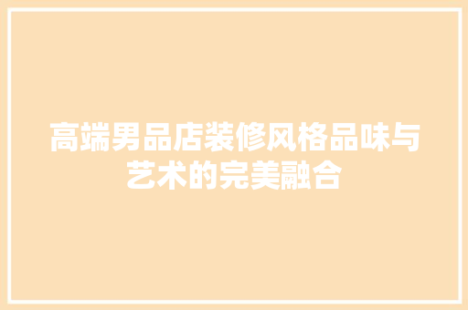 高端男品店装修风格品味与艺术的完美融合