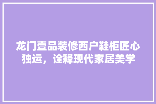 龙门壹品装修西户鞋柜匠心独运，诠释现代家居美学