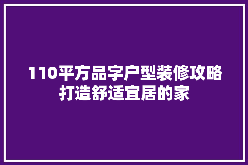 110平方品字户型装修攻略打造舒适宜居的家