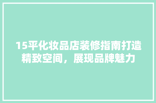 15平化妆品店装修指南打造精致空间，展现品牌魅力