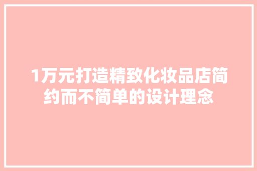 1万元打造精致化妆品店简约而不简单的设计理念