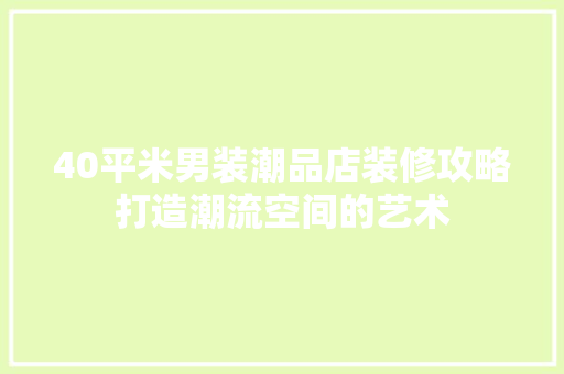 40平米男装潮品店装修攻略打造潮流空间的艺术