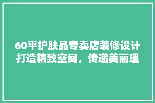 60平护肤品专卖店装修设计打造精致空间，传递美丽理念