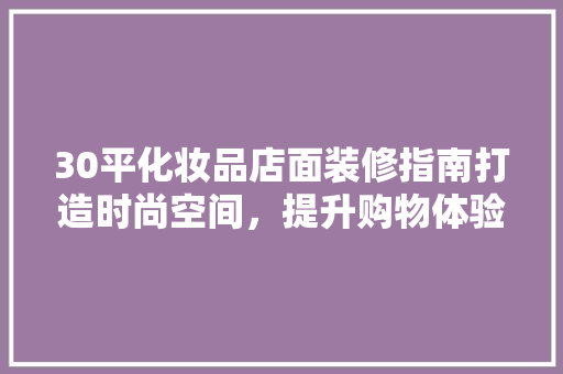 30平化妆品店面装修指南打造时尚空间，提升购物体验