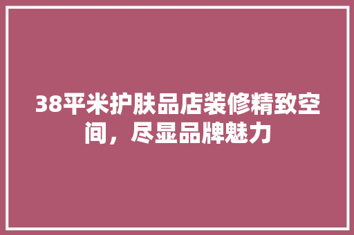 38平米护肤品店装修精致空间，尽显品牌魅力