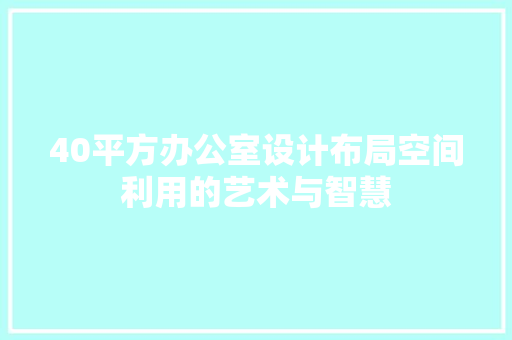40平方办公室设计布局空间利用的艺术与智慧