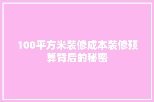 100平方米装修成本装修预算背后的秘密
