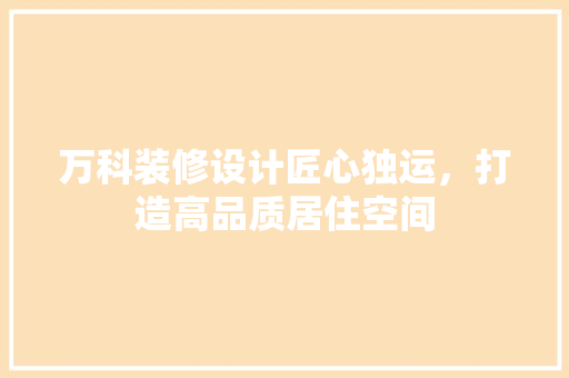万科装修设计匠心独运，打造高品质居住空间