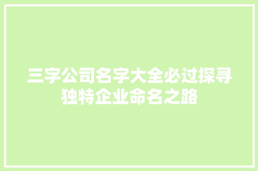 三字公司名字大全必过探寻独特企业命名之路