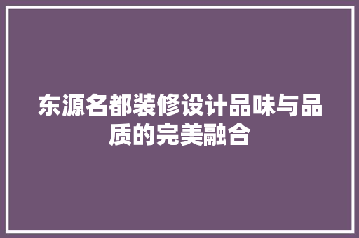 东源名都装修设计品味与品质的完美融合