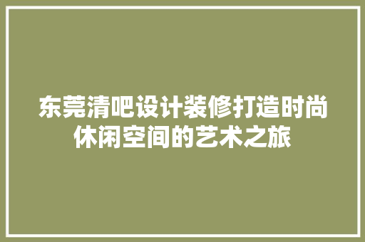 东莞清吧设计装修打造时尚休闲空间的艺术之旅