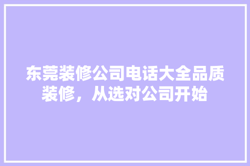 东莞装修公司电话大全品质装修，从选对公司开始