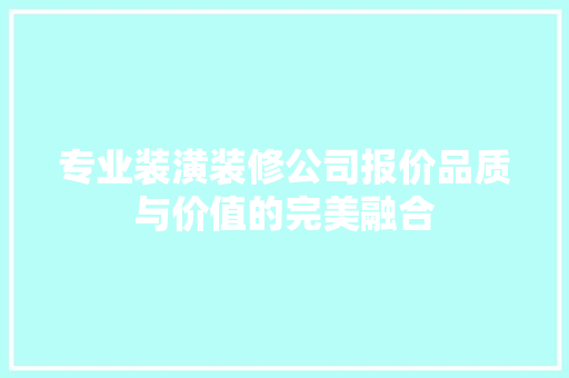 专业装潢装修公司报价品质与价值的完美融合