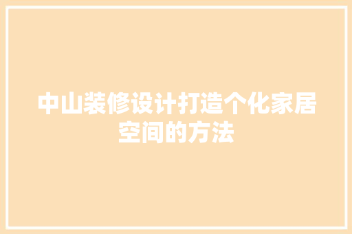 中山装修设计打造个化家居空间的方法
