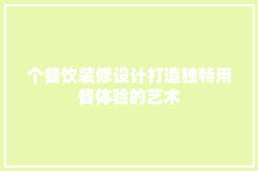 个餐饮装修设计打造独特用餐体验的艺术