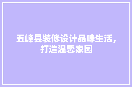 五峰县装修设计品味生活，打造温馨家园