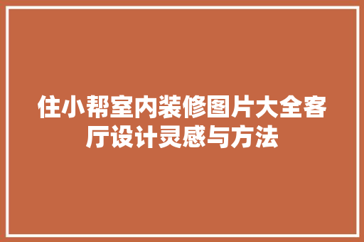 住小帮室内装修图片大全客厅设计灵感与方法